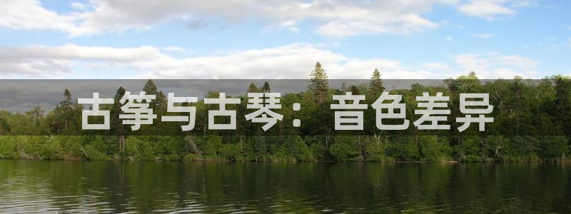 凯发官方:访问凯发.网站：古筝与古琴：音色差异