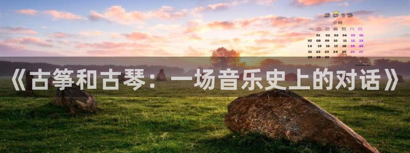 凯发娱乐官网登录：《古筝和古琴：一场音乐史上的对话》