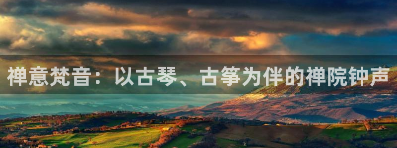 凯发网官网：禅意梵音：以古琴、古筝为伴的禅院钟声