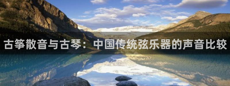 凯发k8全球公开加盟：古筝散音与古琴：中国传统弦乐器的声音比